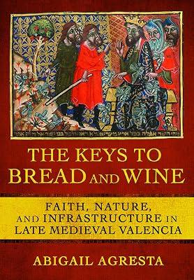 The Keys to Bread and Wine: Faith, Nature, and Infrastructure in Late Medieval Valencia by Agresta, Abigail | Hardcover | History 2