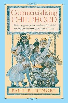 Commercializing Childhood: Children's Magazines, Urban Gentility, and the Ideal of the American Child, 1823 - 1918: Children's Magazines, Urban ... in Print Culture and the History of the Book) by Ringel, Paul B. | Paperback | Childrens & Teenage Literature Studies 2