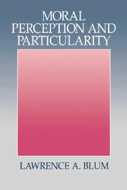 Moral Perception and Particularity (English, Lawrence A. Blum)