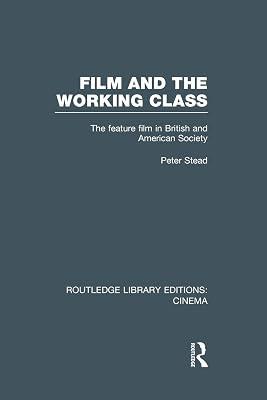 Film and the Working Class: The Feature Film in British and American Society (Routledge Library Editions: Cinema) by Stead, Peter | Paperback | Literary Criticism 2