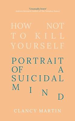 How Not to Kill Yourself: Portrait of a Suicidal Mind by Martin, Clancy | Hardcover | Memoirs 2