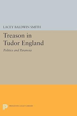Treason in Tudor England: Politics and Paranoia: 570 (Princeton Legacy Library) by Smith, Lacey Baldwin | Paperback | True Crime 2