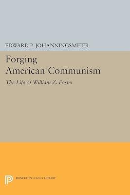 Forging American Communism: The Life of William Z. Foster: 237 (Princeton Legacy Library, 237) by Johanningsmeier, Edward P. | Paperback | History 2