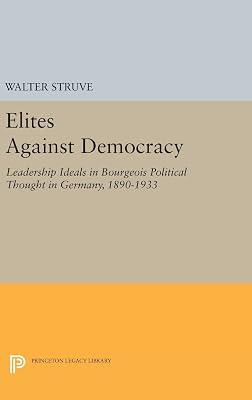 Elites Against Democracy: Leadership Ideals in Bourgeois Political Thought in Germany, 1890-1933 by Struve, Walter | Hardcover | Political Science 2