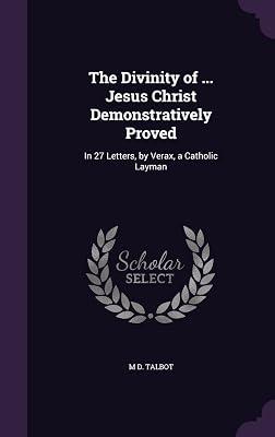 The Divinity of ... Jesus Christ Demonstratively Proved: In 27 Letters, by Verax, a Catholic Layman by Talbot, M D | Hardcover | History 2