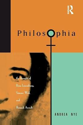 Philosophia: The Thought of Rosa Luxemburg, Simone Weil, and Hannah Arendt by Nye, Andrea | Paperback | Philosophy 2