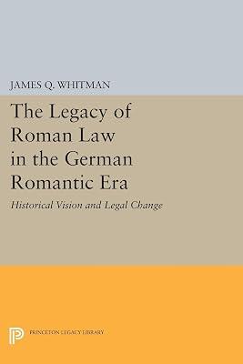 The Legacy of Roman Law in the German Romantic Era: Historical Vision and Legal Change: 1075 (Princeton Legacy Library) by Whitman, James Q. | Paperback | History 2