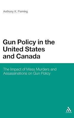 Gun Policy in the United States and Canada: The Impact of Mass Murders and Assassinations on Gun Control by Fleming, Dr. Anthony K. | Hardcover | Political Science 2