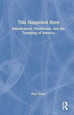 This Happened Here: Amerikaners, Neoliberals, and the Trumping of America by Street, Paul | Hardcover | Political Science 2