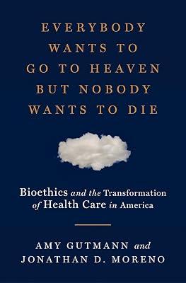 Everybody Wants to Go to Heaven but Nobody Wants to Die: Bioethics and the Transformation of Health Care in America by Moreno, Jonathan D.; Gutmann, Amy | Hardcover | Language Arts & Disciplines 2