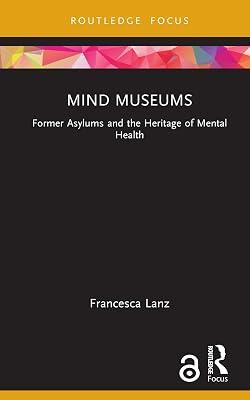 Mind Museums: Former Asylums and the Heritage of Mental Health (Museums in Focus) by Lanz, Francesca | Hardcover | Travel Guides: Museums 2