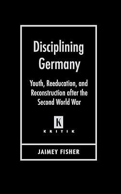 Disciplining Germany: Youth, Reeducation, and Reconstruction After the Second World War (Kritik: German Literary Theory and Cultural Studies) by Fisher, Author Jaimey | Hardcover | Social & Cultural History 2