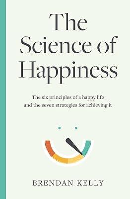 The Science of Happiness: The six principles of a happy life and the seven strategies for achieving it by Kelly, Brendan | Hardcover | Popular Psychology 2