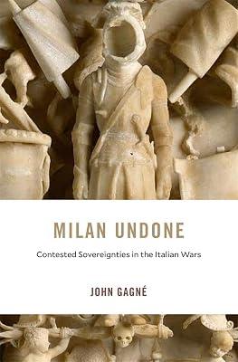 Milan Undone: Contested Sovereignties in the Italian Wars: 28 (I Tatti Studies in Italian Renaissance History) by Gagn, John | Hardcover | History 2