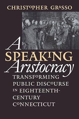 A Speaking Aristocracy: Transforming Public Discourse in Eighteenth-Century Connecticut (Published for the Omohundro Institute of Early American History and Culture, Williamsburg, Virginia) by Grasso, Christopher | Paperback | History 2