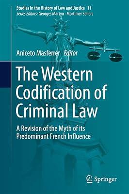The Western Codification of Criminal Law: A Revision of the Myth of its Predominant French Influence: 11 (Studies in the History of Law and Justice) | Hardcover | Criminal Law & Procedure 2