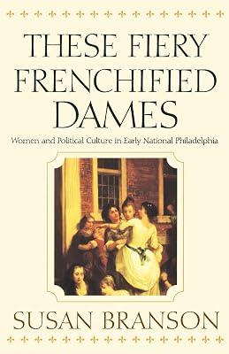 These Fiery Frenchified Dames: Women and Political Culture in Early National Philadelphia (Early American Studies) by Branson, Susan | Paperback | History 2