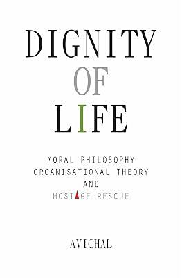 Dignity of Life: Moral Philosophy, Organisational Theory, and Hostage Rescue by Avichal | Paperback | Classical 2