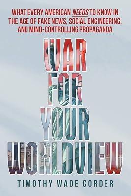 War for Your Worldview: What Every American Needs to Know in the Age of Fake News, Social Engineering, and Mind-Controlling Propaganda by Corder, Timothy Wade | Paperback | Political Control & Freedoms 2