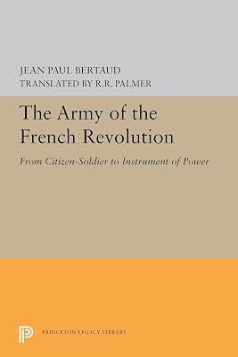The Army of the French Revolution – From Citizen–Soldiers to Instrument of Power: 5442 (Princeton Legacy Library) by Bertaud, Jean Paul; Palmer, R. R. | Paperback | European History 2