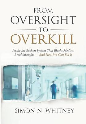 From Oversight to Overkill: Inside the Broken System That Blocks Medical Breakthroughs--And How We Can Fix It by Whitney, Simon N | Hardcover | Science: General Issues 2