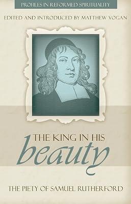 King In His Beauty, The: The Piety of Samuel Rutherford (Profiles in Reformed Spirituality) by Vogan, Matthew | Paperback | Christian Life & Practice 2
