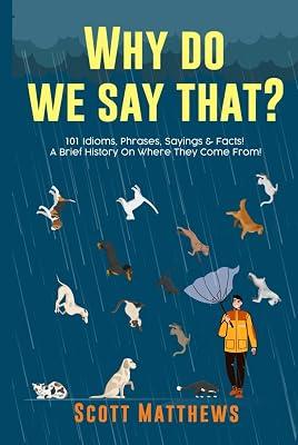 Why Do We Say That? 101 Idioms, Phrases, Sayings & Facts! A Brief History On Where They Come From! by Matthews, Scott | Hardcover | General Knowledge & Trivia (Children'S 2