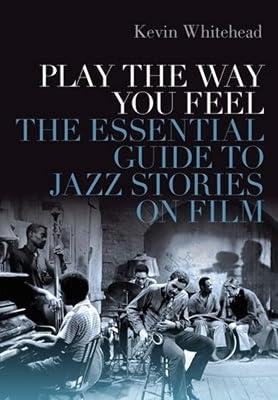 Play the Way You Feel: The Essential Guide to Jazz Stories on Film by Whitehead, Kevin | Hardcover | Jazz 2