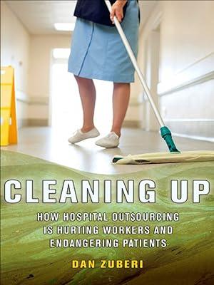 Cleaning Up: How Hospital Outsourcing Is Hurting Workers and Endangering Patients (The Culture and Politics of Health Care Work) by Zuberi, Dan | Hardcover | Medical 2