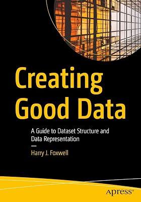 Creating Good Data: A Guide to Dataset Structure and Data Representation by Foxwell, Harry J. | Paperback | Databases 2