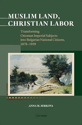 Muslim Land, Christian Labor: Transforming Ottoman Imperial Subjects into Bulgarian National Citizens, 1878-1939 by Mirkova, Anna M. | Hardcover | Philosophy 2