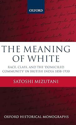 The Meaning of White: Race, Class, and the 'Domiciled Community' in British India 1858-1930 (Oxford Historical Monographs) by Mizutani, Satoshi | Hardcover | History 2