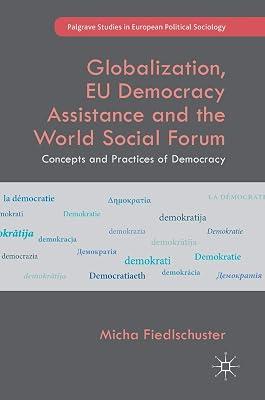 Globalization, EU Democracy Assistance and the World Social Forum: Concepts and Practices of Democracy (Palgrave Studies in European Political Sociology) by Fiedlschuster, Micha | Hardcover | Eu (European Union) 2