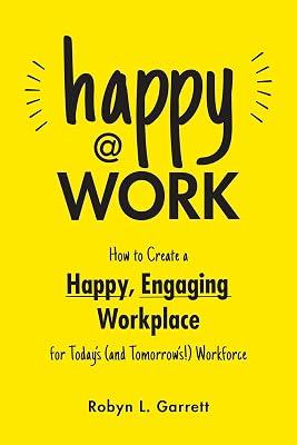 HAPPY AT WORK: How to Create a Happy, Engaging Workplace for Today's (and Tomorrow's!) Workforce by Garrett, Robyn L. | Paperback | Business & Economics 2