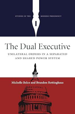 The Dual Executive: Unilateral Orders in a Separated and Shared Power System (Studies in the Modern Presidency) by Rottinghaus, Professor Brandon; Belco, Michelle | Hardcover | Central Government 2
