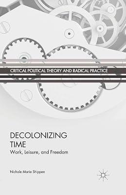Decolonizing Time: Work, Leisure, and Freedom (Critical Political Theory and Radical Practice) by N. Shippen | Paperback | Political Science & Theory 2