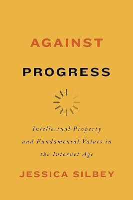 Against Progress: Intellectual Property and Fundamental Values in the Internet Age by Silbey, Jessica | Hardcover | Law 2