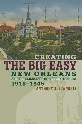 Creating the Big Easy: New Orleans And the Emergence of Modern Tourism, 1918-1945 by Stanonis, Anthony J. | Paperback | Social & Cultural History 2
