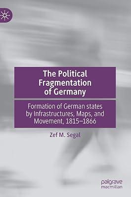 The Political Fragmentation of Germany: Formation of German states by Infrastructures, Maps, and Movement, 1815–1866 by Zef M. Segal | Hardcover | European History 2