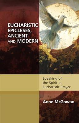 Eucharistic Epicleses, Ancient and Modern: Speaking Of The Spirit In Eucharistic Prayers (Alcuin Club) by McGowan, Anne | Paperback | Christian Liturgy 2