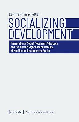 Socializing Development: Transnational Social Movement Advocacy and the Human Rights Accountability of Multilateral Development Banks (Social Movement and Protest) by Schettler, Leon Valentin | Paperback | Demonstrations & Protest Movements 2