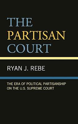 The Partisan Court: The Era of Political Partisanship on the U.S. Supreme Court by Rebe, Ryan J. | Hardcover | Political Science 2