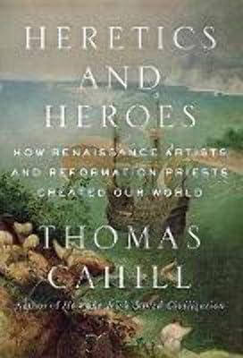 Heretics and Heroes: How Renaissance Artists and Reformation Priests Created Our World (Hinges of History, 6) by Cahill, Thomas | Hardcover | History 2