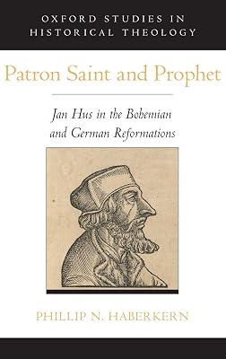 Patron Saint and Prophet: Jan Hus in the Bohemian and German Reformations (Oxford Studies in Historical Theology) by Phillip N. Haberkern | Hardcover | History Of Religion 2