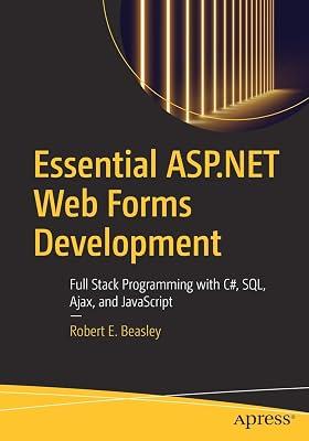 Essential Asp.net Web Forms Development: Full Stack Programming With C#, SQL, Ajax, and Javascript by Robert E. Beasley | Paperback 2