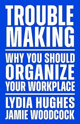 Troublemaking: Why You Should Organise Your Workplace by Woodcock, Jamie; Hughes, Lydia | Paperback | Political Science 2