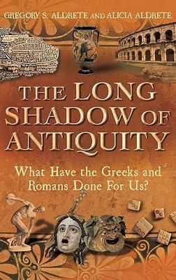 The Long Shadow of Antiquity: What Have the Greeks and Romans Done for Us? by Aldrete, Gregory S.; Aldrete, Alicia | Hardcover | Classical History 2