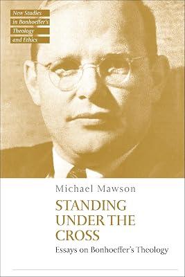 Standing under the Cross: Essays on Bonhoeffer’s Theology (T&T Clark New Studies in Bonhoeffer’s Theology and Ethics) by Mawson, Dr Michael | Hardcover | Christian Theology 2