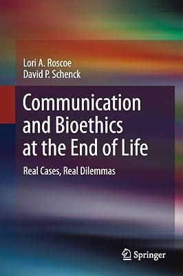 Communication and Bioethics at the End of Life: Real Cases, Real Dilemmas by Roscoe, Lori A.; Schenck, David P. | Hardcover | Medical Ethics & Professional Conduct 2