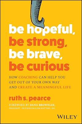 Be Hopeful, Be Strong, Be Brave, Be Curious: How Coaching Can Help You Get Out of Your Own Way and Create A Meaningful Life by Pearce, Ruth S. | Paperback | Business & Economics 2